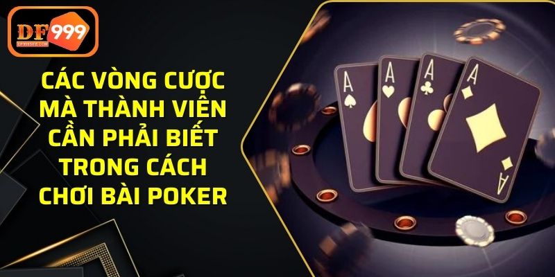 Các vòng cược mà thành viên cần phải biết trong cách chơi bài poker