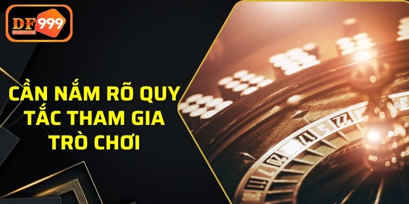 Cần nắm rõ quy tắc tham gia trò chơi