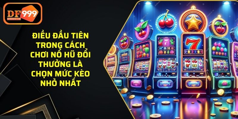 Điều đầu tiên trong cách chơi nổ hũ đổi thưởng là chọn mức kèo nhỏ nhất