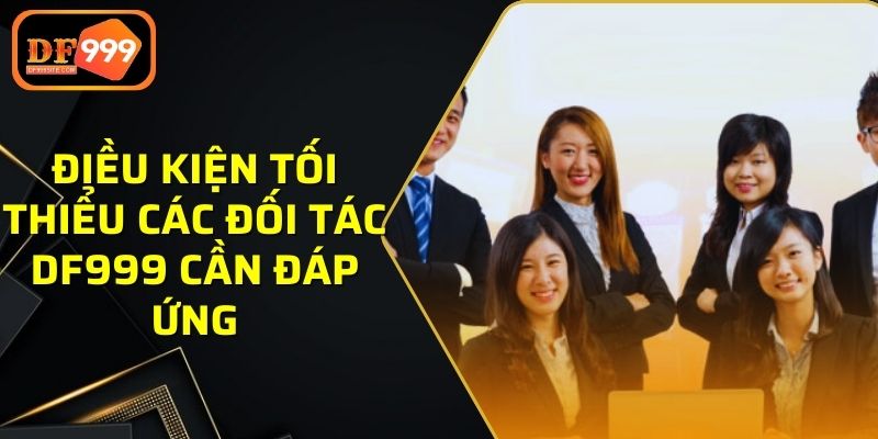 Điều kiện tối thiểu các đối tác DF999 cần đáp ứng