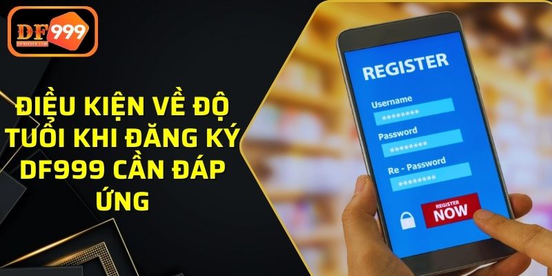 Điều kiện về độ tuổi khi đăng ký DF999 cần đáp ứng