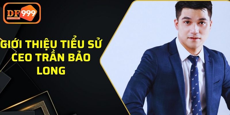 Giới thiệu chi tiết về tiểu sử CEO Trần Bảo Long