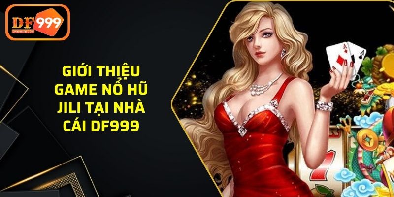 Giới thiệu game nổ hũ JILI tại nhà cái DF999