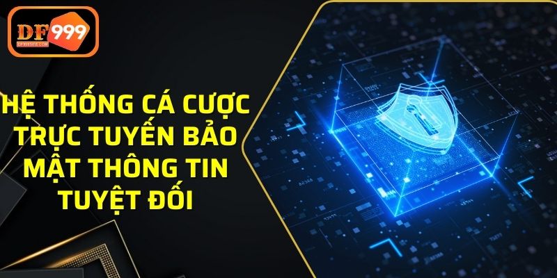 Hệ thống cá cược trực tuyến bảo mật thông tin tuyệt đối