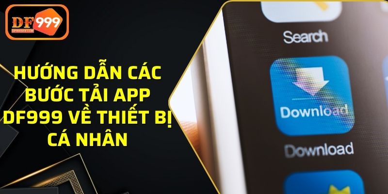 Hướng dẫn các bước tải app DF999 về thiết bị cá nhân