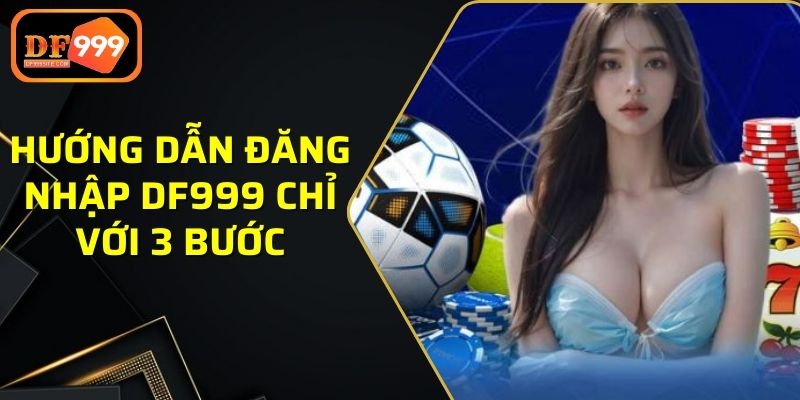 Hướng dẫn đăng nhập DF999 chỉ với 3 bước đơn giản