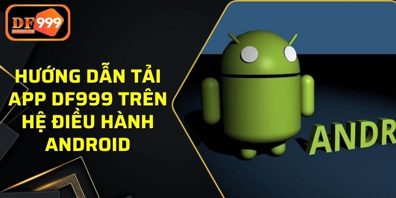 Hướng dẫn tải app DF999 trên hệ điều hành Android