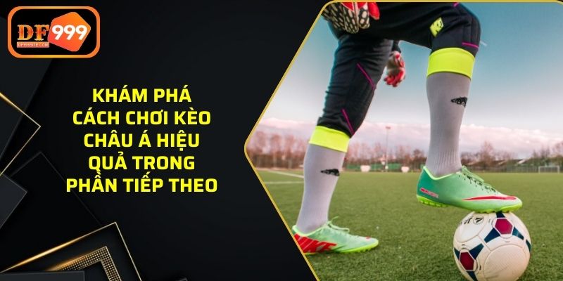 Khám phá cách chơi kèo châu Á hiệu quả trong phần tiếp theo