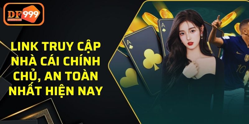 Link truy cập nhà cái chính chủ, an toàn nhất hiện nay