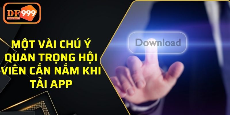 Một vài chú ý quan trọng hội viên cần nắm khi tải app