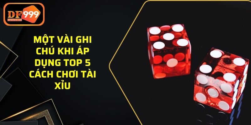 Một vài ghi chú khi áp dụng top 5 cách chơi tài xỉu