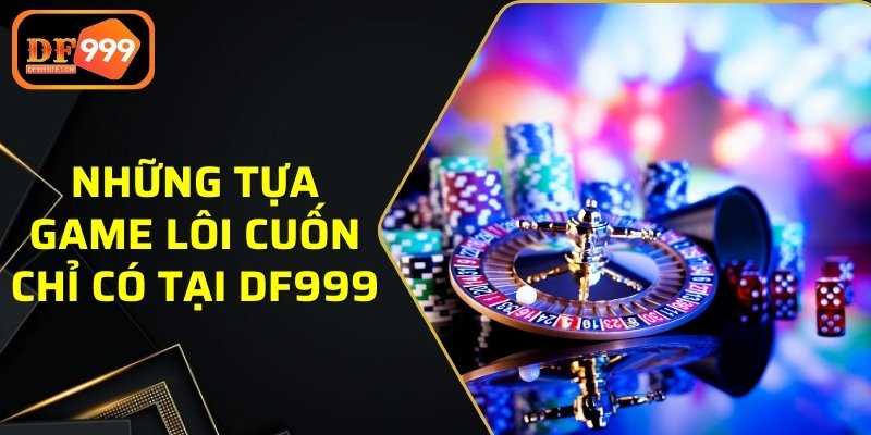 Những tựa game lôi cuốn chỉ có tại DF999