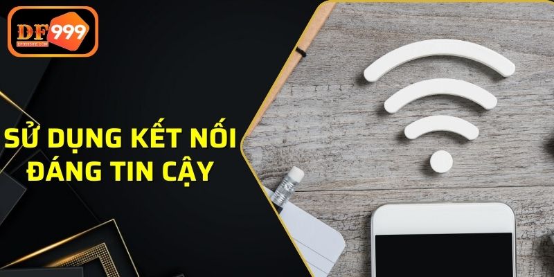 Sử dụng các kết nối đáng tin cậy để đảm bảo an toàn