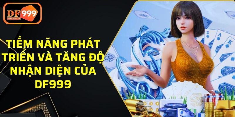 Tiềm năng phát triển và tăng độ nhận diện của DF999