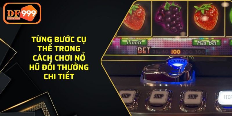 Từng bước cụ thể trong cách chơi nổ hũ đổi thưởng chi tiết